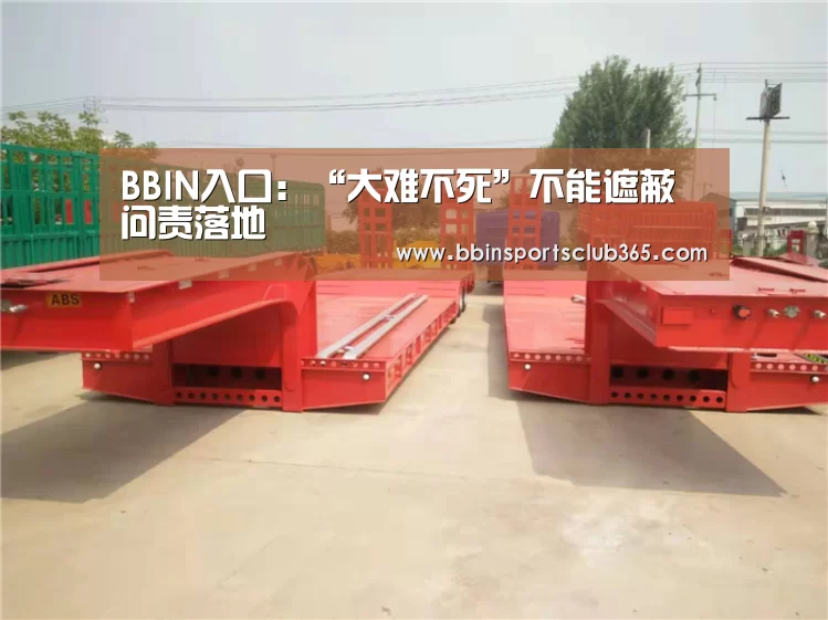 BBIN入口:“大难不死”不能遮蔽问责落地(图3) BBIN体育