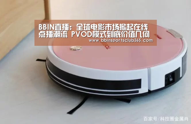 BBIN直播:全球电影市场掀起在线点播潮流 PVOD模式到底价值几何?(图1) BBIN直播
